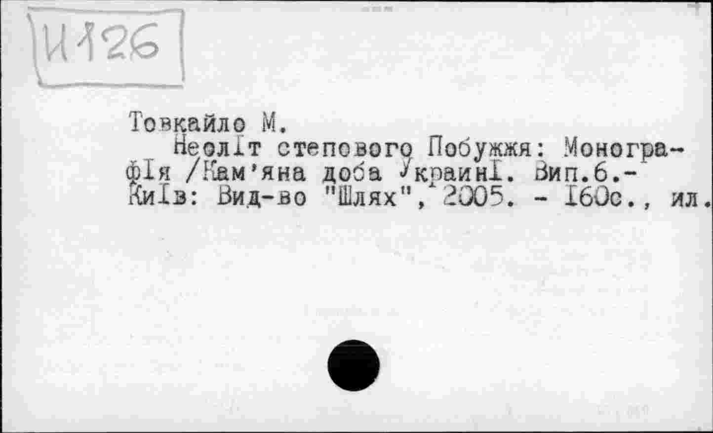 ﻿ЇЇЙ26І
к___ I
Товкайло М.
Неоліт степового Побужжя: Монографія /Кам’яна доба ^коаині. Зип.б.-' Київ: Ви.д-во "Шлях"/2005. - 160с., ил.